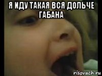 я иду такая вся дольче габана 