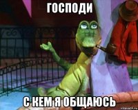 господи с кем я общаюсь