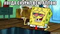 когда скурил всю аллою 