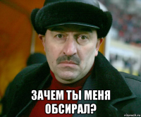  зачем ты меня обсирал?