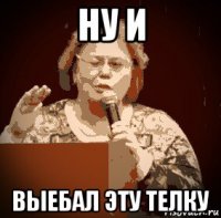 ну и выебал эту телку
