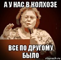 а у нас в колхозе все по другому было