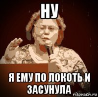 ну я ему по локоть и засунула