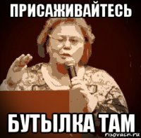 присаживайтесь бутылка там