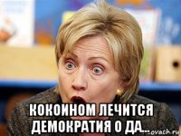  кокоином лечится демократия о да...