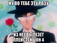 ну во тебе эту розу из неё вылезет плейстейшон 4