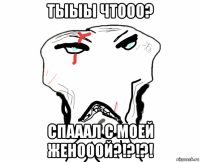 тыыы чтооо? спааал с моей женооой?!?!?!