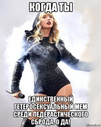 когда ты единственный гетеросексуальный мем среди педерастического сброда. о да!