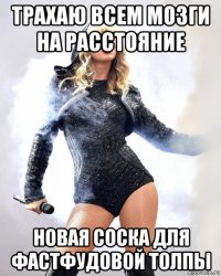 трахаю всем мозги на расстояние новая соска для фастфудовой толпы