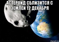 астероид сблизится с землёй 12 декабря 