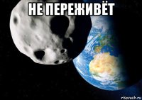 не переживёт 