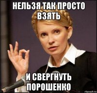 нельзя так просто взять и свергнуть порошенко