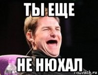 ты еще не нюхал