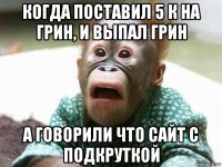 когда поставил 5 к на грин, и выпал грин а говорили что сайт с подкруткой
