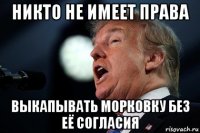 никто не имеет права выкапывать морковку без её согласия