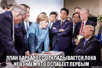  план барбаросс откладывается,пока не узнаем кто ослабеет первым