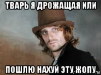 тварь я дрожащая или пошлю нахуй эту жопу
