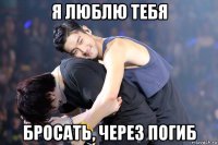 я люблю тебя бросать, через погиб