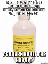после того,как уберёте с предметов все следы крови,обработайте всё этим чудным средством сыщики ничего не найдут
