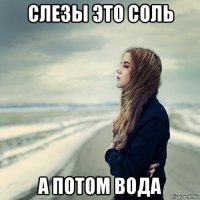 слезы это соль а потом вода