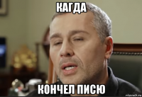 кагда кончел писю