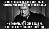 многие вещи нам непонятны не потому, что наши понятия слабы; но потому, что сии вещи не входят в круг наших понятий.