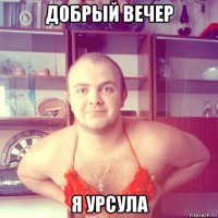 добрый вечер я урсула