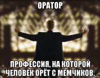 оратор профессия, на которой человек орёт с мемчиков.