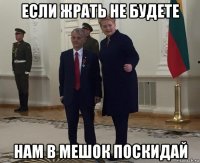 если жрать не будете нам в мешок поскидай