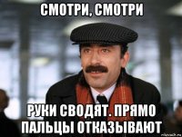 смотри, смотри руки сводят. прямо пальцы отказывают