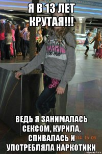 я в 13 лет крутая!!! ведь я занималась сексом, курила, спивалась и употребляла наркотики