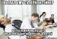 выпал ему суперконтейнер и тут я нажимаю "выдать модернизацию на форсаж" в пятый раз