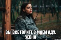  вы все горите в моем аду, уебки