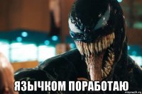  язычком поработаю
