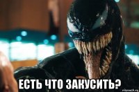  есть что закусить?