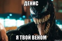 денис я твой веном