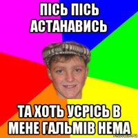 пісь пісь астанавись та хоть усрісь в мене гальмів нема