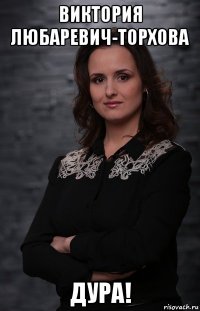 виктория любаревич-торхова дура!