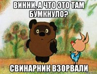 винни, а что это там бумкнуло? свинарник взорвали