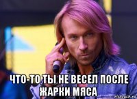  что-то ты не весел после жарки мяса