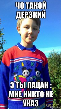 чо такой дерзкий э ты пацан : мне никто не указ