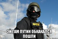  эй там путин обкакался пошли