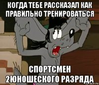 когда тебе рассказал как правильно тренироваться спортсмен 2юношеского разряда