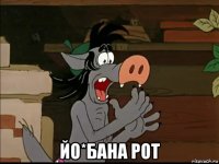  йо*бана рот