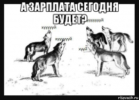 а зарплата сегодня будет? 