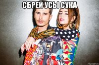 сбрей усы сука 