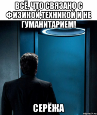 всё, что связано с физикой,техникой и не гуманитарием! серёжа