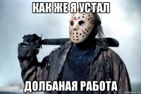как же я устал долбаная работа