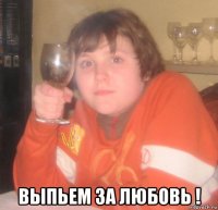  выпьем за любовь !