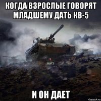 когда взрослые говорят младшему дать кв-5 и он дает